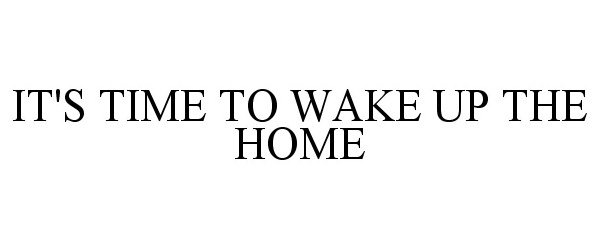  IT'S TIME TO WAKE UP THE HOME