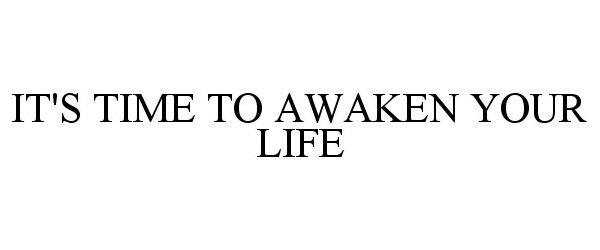  IT'S TIME TO AWAKEN YOUR LIFE