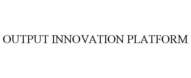 Trademark Logo OUTPUT INNOVATION PLATFORM