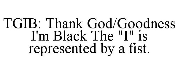 TGIB: THANK GOD/GOODNESS I'M BLACK THE "I" IS REPRESENTED BY A FIST.