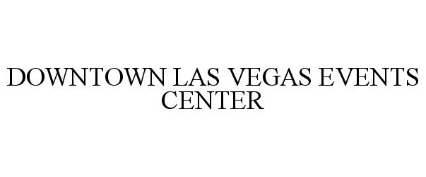 Trademark Logo DOWNTOWN LAS VEGAS EVENTS CENTER