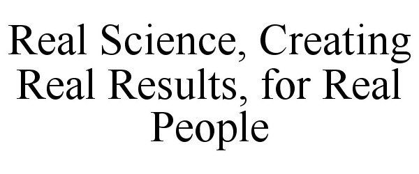  REAL SCIENCE, CREATING REAL RESULTS, FOR REAL PEOPLE