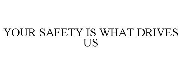  YOUR SAFETY IS WHAT DRIVES US