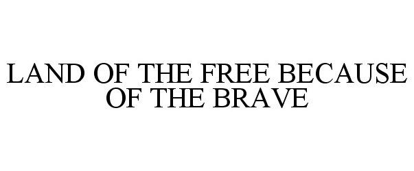 LAND OF THE FREE BECAUSE OF THE BRAVE