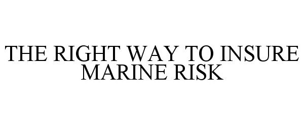  THE RIGHT WAY TO INSURE MARINE RISK