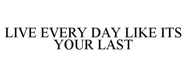  LIVE EVERY DAY LIKE ITS YOUR LAST