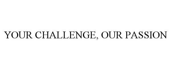  YOUR CHALLENGE, OUR PASSION