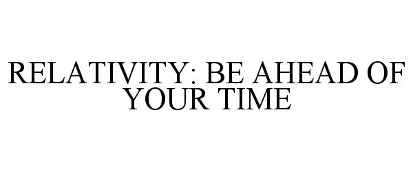  RELATIVITY: BE AHEAD OF YOUR TIME