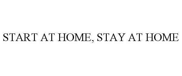 START AT HOME, STAY AT HOME