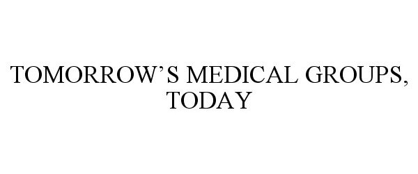  TOMORROW'S MEDICAL GROUPS, TODAY