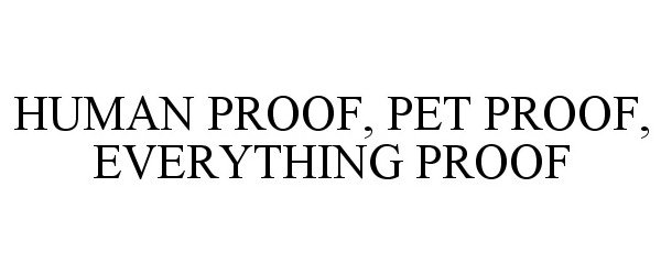  HUMAN PROOF, PET PROOF, EVERYTHING PROOF