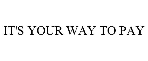 Trademark Logo IT'S YOUR WAY TO PAY