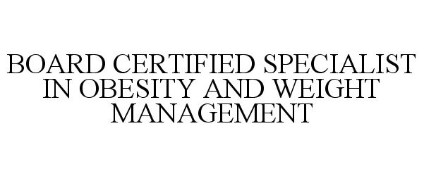  BOARD CERTIFIED SPECIALIST IN OBESITY AND WEIGHT MANAGEMENT