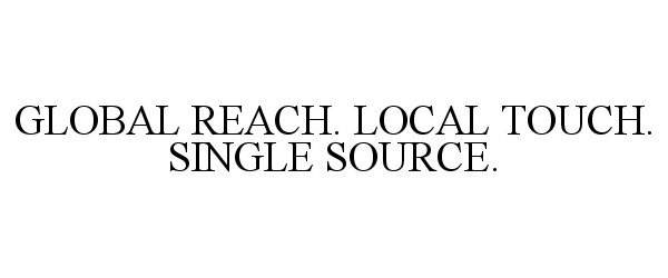 GLOBAL REACH. LOCAL TOUCH. SINGLE SOURCE.