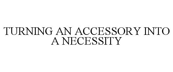  TURNING AN ACCESSORY INTO A NECESSITY