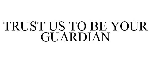  TRUST US TO BE YOUR GUARDIAN