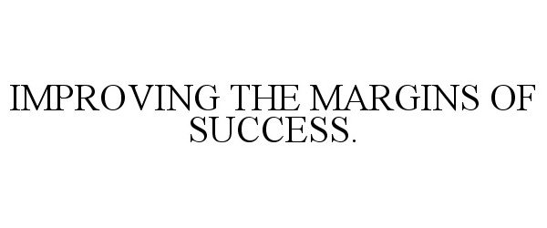  IMPROVING THE MARGINS OF SUCCESS.