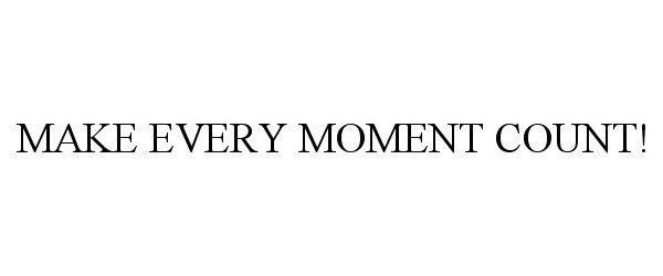  MAKE EVERY MOMENT COUNT!