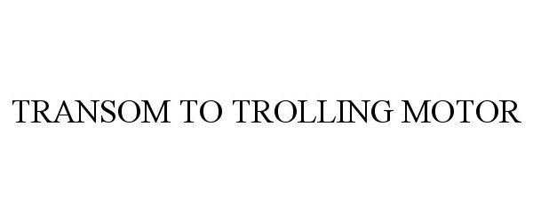 Trademark Logo TRANSOM TO TROLLING MOTOR