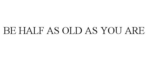  BE HALF AS OLD AS YOU ARE