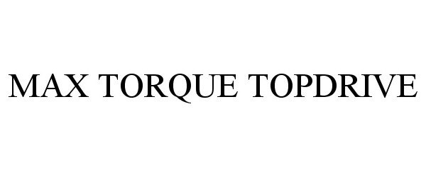 Trademark Logo MAX TORQUE TOPDRIVE