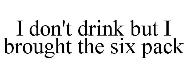 Trademark Logo I DON'T DRINK BUT I BROUGHT THE SIX PACK