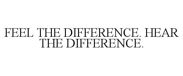  FEEL THE DIFFERENCE. HEAR THE DIFFERENCE.