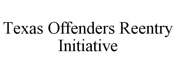  TEXAS OFFENDERS REENTRY INITIATIVE