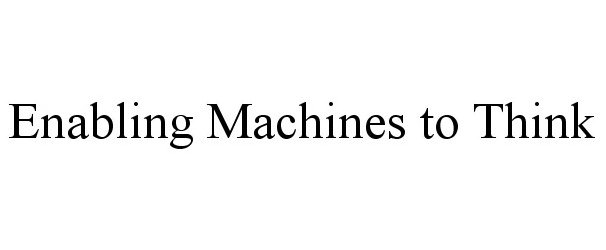  ENABLING MACHINES TO THINK