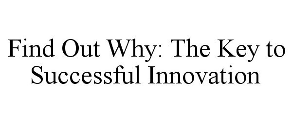 Trademark Logo FIND OUT WHY: THE KEY TO SUCCESSFUL INNOVATION