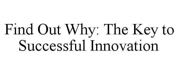  FIND OUT WHY: THE KEY TO SUCCESSFUL INNOVATION