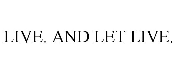  LIVE. AND LET LIVE.