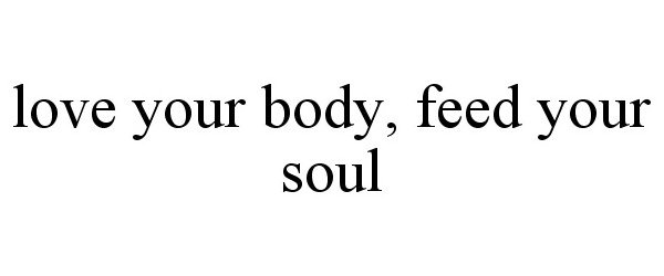  LOVE YOUR BODY, FEED YOUR SOUL