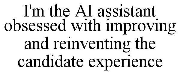  I'M THE AI ASSISTANT OBSESSED WITH IMPROVING AND REINVENTING THE CANDIDATE EXPERIENCE