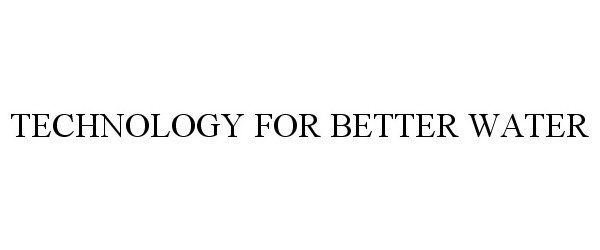 Trademark Logo TECHNOLOGY FOR BETTER WATER