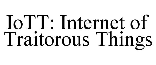  IOTT: INTERNET OF TRAITOROUS THINGS