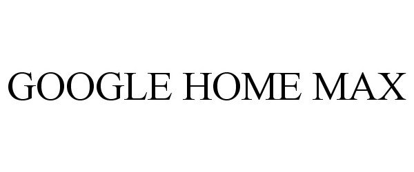 Trademark Logo GOOGLE HOME MAX