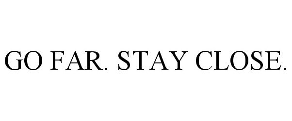  GO FAR. STAY CLOSE.