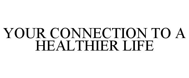  YOUR CONNECTION TO A HEALTHIER LIFE