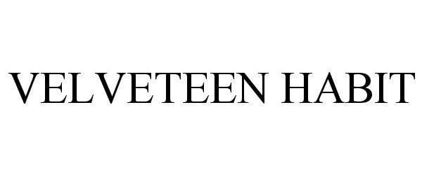  VELVETEEN HABIT