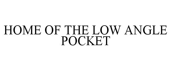  HOME OF THE LOW ANGLE POCKET