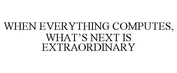  WHEN EVERYTHING COMPUTES, WHAT'S NEXT IS EXTRAORDINARY