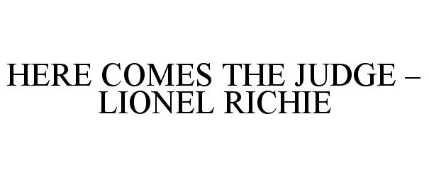 Trademark Logo HERE COMES THE JUDGE - LIONEL RICHIE