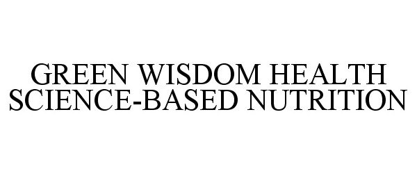 GREEN WISDOM HEALTH SCIENCE-BASED NUTRITION