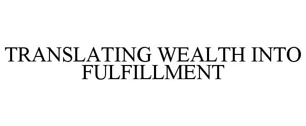  TRANSLATING WEALTH INTO FULFILLMENT