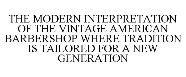  THE MODERN INTERPRETATION OF THE VINTAGE AMERICAN BARBERSHOP WHERE TRADITION IS TAILORED FOR A NEW GENERATION