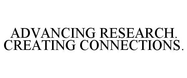  ADVANCING RESEARCH. CREATING CONNECTIONS.