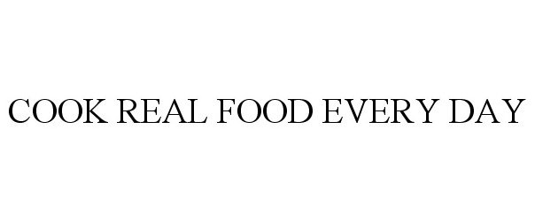 Trademark Logo COOK REAL FOOD EVERY DAY