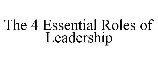 Trademark Logo THE 4 ESSENTIAL ROLES OF LEADERSHIP