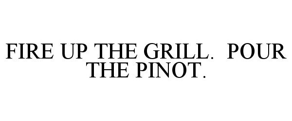 Trademark Logo FIRE UP THE GRILL. POUR THE PINOT.